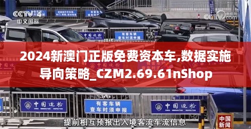 2024新澳门正版免费资本车,数据实施导向策略_CZM2.69.61nShop