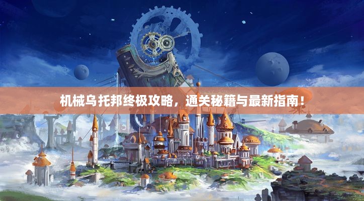 机械乌托邦终极攻略，通关秘籍与最新指南！