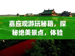 嘉应观游玩秘籍，探秘绝美景点，体验绝佳旅行！